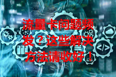 流量卡问题频发？这些解决方法请收好！