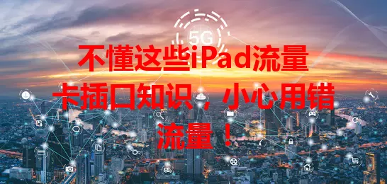 不懂这些iPad流量卡插口知识，小心用错流量！