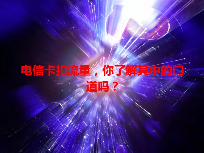 电信卡扣流量，你了解其中的门道吗？