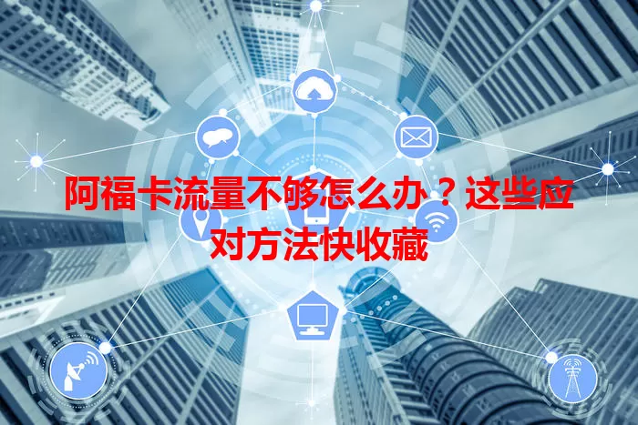 阿福卡流量不够怎么办？这些应对方法快收藏