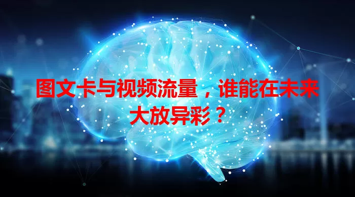 图文卡与视频流量，谁能在未来大放异彩？