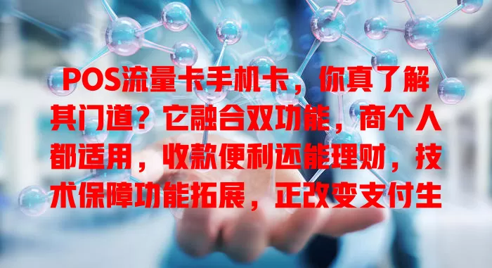 POS流量卡手机卡，你真了解其门道？它融合双功能，商个人都适用，收款便利还能理财，技术保障功能拓展，正改变支付生活！