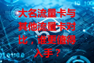 大名流量卡与其他流量卡对比，谁更值得入手？