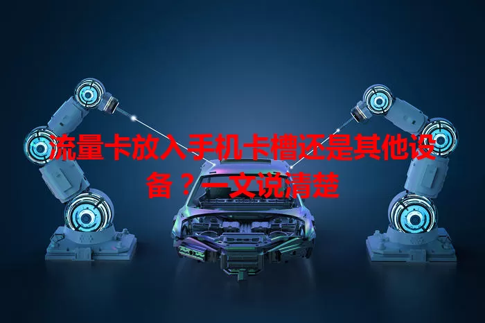 流量卡放入手机卡槽还是其他设备？一文说清楚