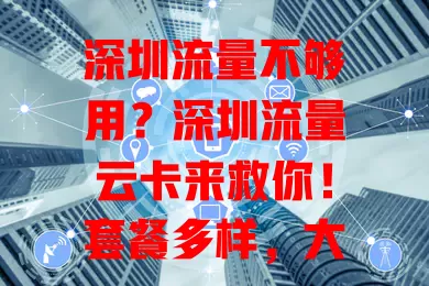 深圳流量不够用？深圳流量云卡来救你！套餐多样，大小流量需求都满足，网络稳定又快，告别流量烦恼，畅享便捷数字生活