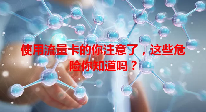 使用流量卡的你注意了，这些危险你知道吗？