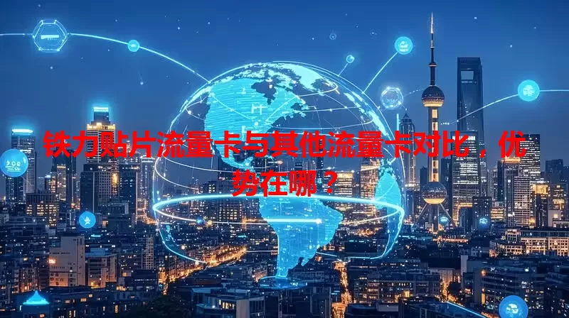 铁力贴片流量卡与其他流量卡对比，优势在哪？