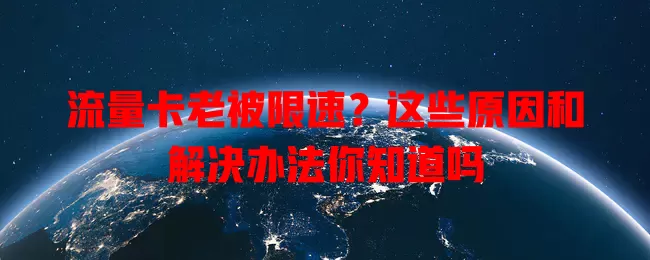 流量卡老被限速？这些原因和解决办法你知道吗