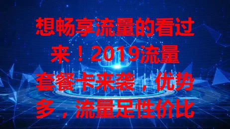 想畅享流量的看过来！2019流量套餐卡来袭，优势多，流量足性价比高，出差旅行也方便，办理简便。选卡结合自身情况，它能成你畅享网络的得力助手