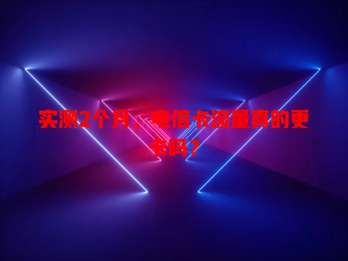 实测2个月，电信卡流量真的更卡吗？