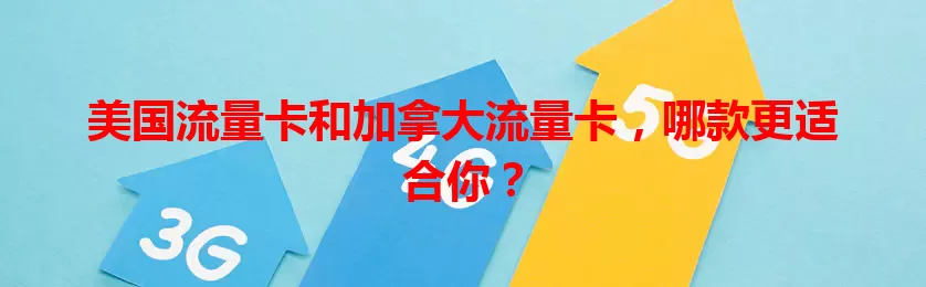 美国流量卡和加拿大流量卡，哪款更适合你？