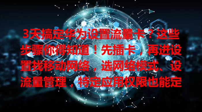 3天搞定华为设置流量卡？这些步骤你得知道！先插卡，再进设置找移动网络，选网络模式、设流量管理，特定应用权限也能定。完成设置畅享高速网，快来看！