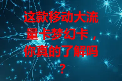 这款移动大流量卡梦幻卡，你真的了解吗？