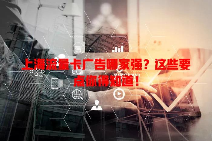 上海流量卡广告哪家强？这些要点你得知道！