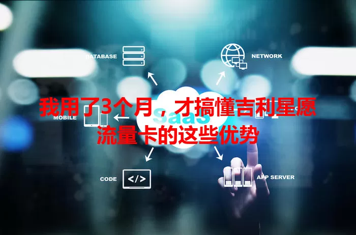 我用了3个月，才搞懂吉利星愿流量卡的这些优势