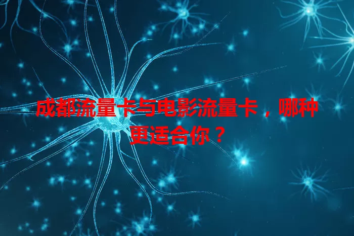 成都流量卡与电影流量卡，哪种更适合你？