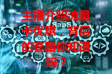 主播介绍流量卡优惠，背后的套路你知道吗？