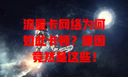 流量卡网络为何如此卡顿？原因竟然是这些！