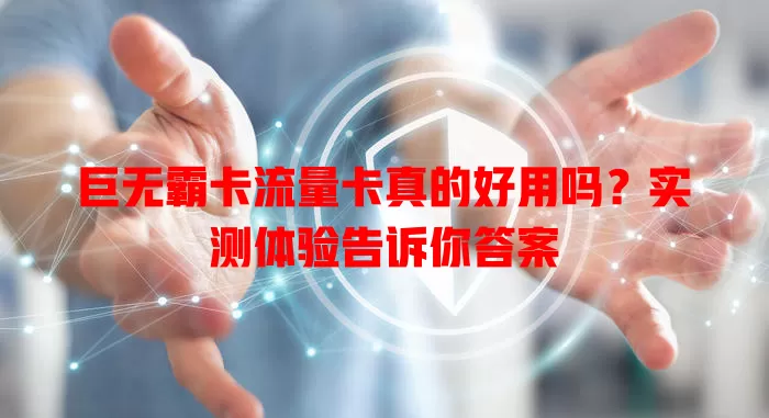 巨无霸卡流量卡真的好用吗？实测体验告诉你答案