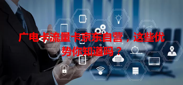 广电卡流量卡京东自营,这些优势你知道吗?