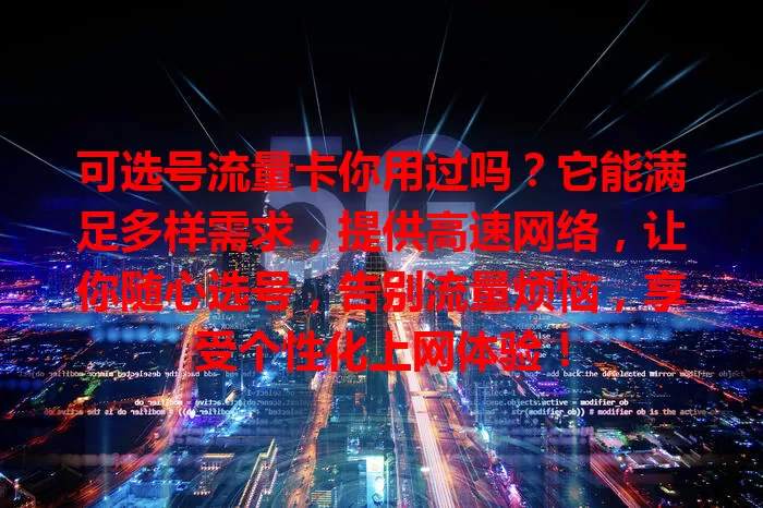 可选号流量卡你用过吗？它能满足多样需求，提供高速网络，让你随心选号，告别流量烦恼，享受个性化上网体验！