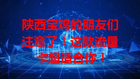 陕西宝鸡的朋友们注意了！这款流量卡超适合你！