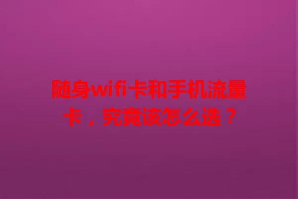 随身wifi卡和手机流量卡，究竟该怎么选？