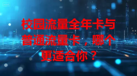 校园流量全年卡与普通流量卡，哪个更适合你？