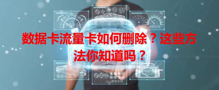 数据卡流量卡如何删除？这些方法你知道吗？