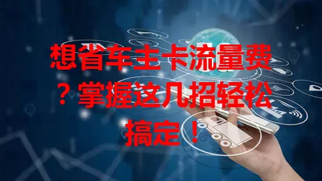 想省车主卡流量费？掌握这几招轻松搞定！