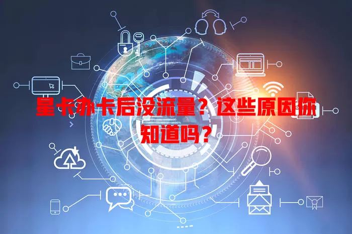 星卡办卡后没流量？这些原因你知道吗？