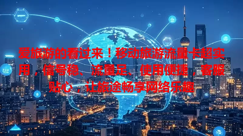 爱旅游的看过来！移动旅游流量卡超实用，信号稳、流量足、使用便捷，客服贴心，让旅途畅享网络乐趣