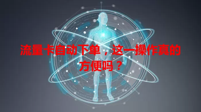 流量卡自动下单，这一操作真的方便吗？