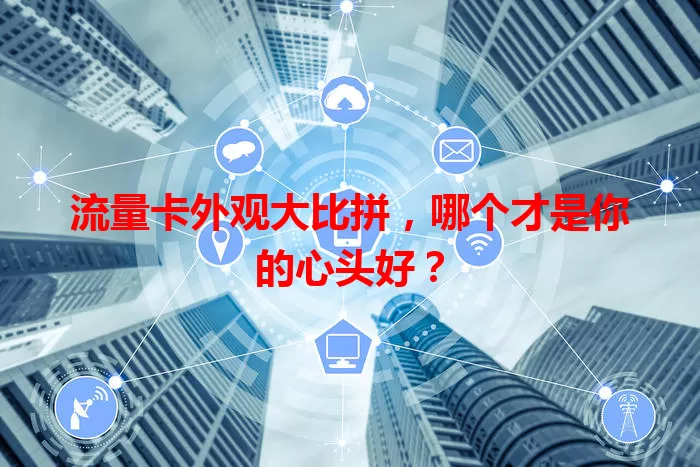 流量卡外观大比拼，哪个才是你的心头好？