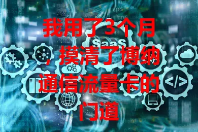 我用了3个月，摸清了博纳通信流量卡的门道