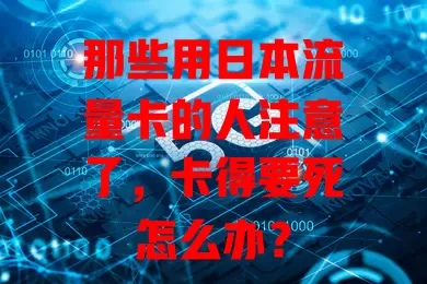 那些用日本流量卡的人注意了，卡得要死怎么办？