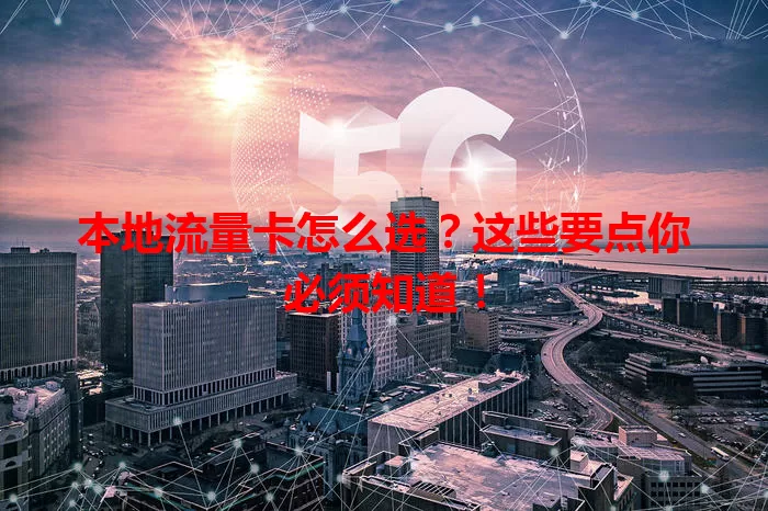 本地流量卡怎么选？这些要点你必须知道！
