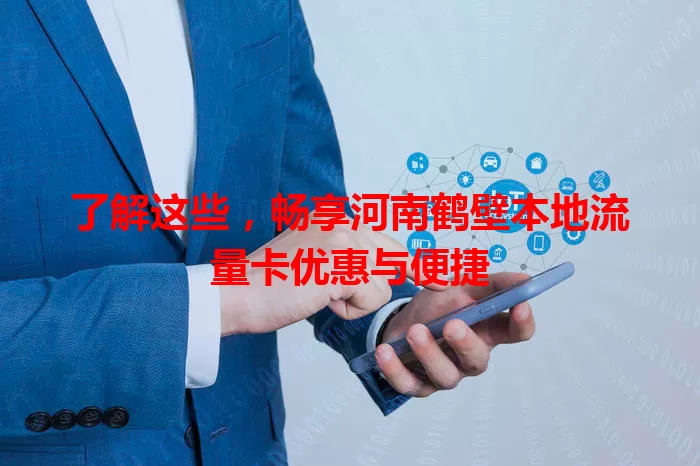 了解这些，畅享河南鹤壁本地流量卡优惠与便捷