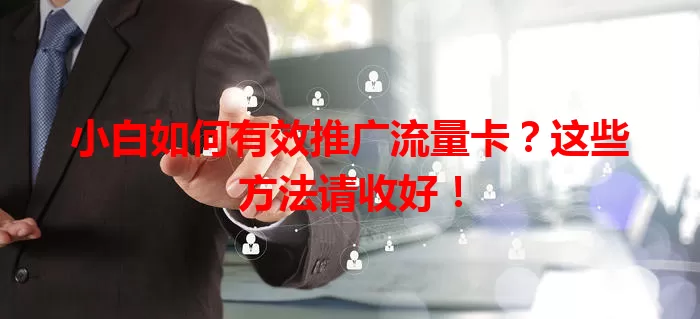 小白如何有效推广流量卡？这些方法请收好！