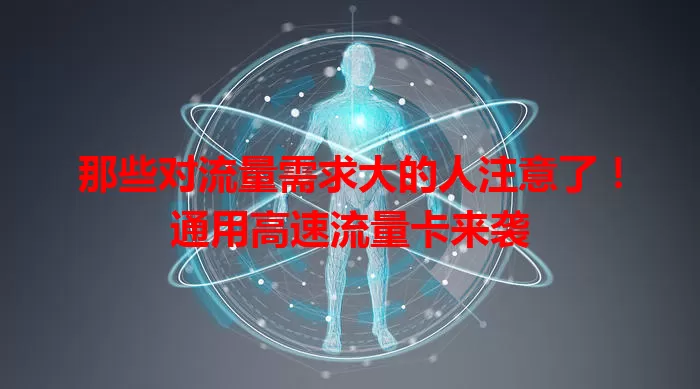 那些对流量需求大的人注意了！通用高速流量卡来袭
