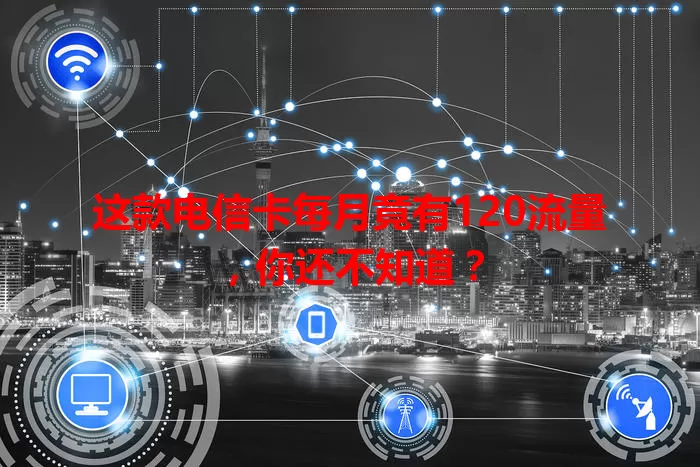 这款电信卡每月竟有120流量，你还不知道？