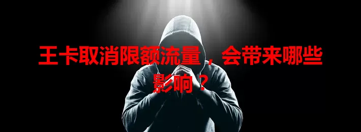 王卡取消限额流量，会带来哪些影响？