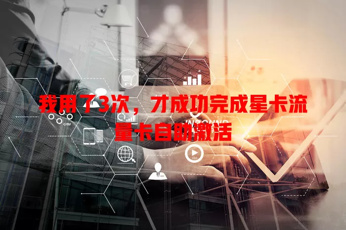 我用了3次，才成功完成星卡流量卡自助激活