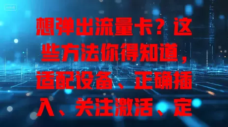 想弹出流量卡？这些方法你得知道，适配设备、正确插入、关注激活、定期检查，不行就找客服