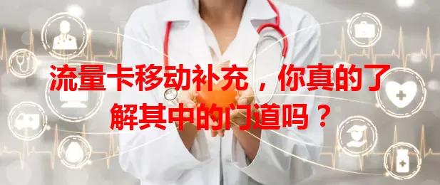 流量卡移动补充,你真的了解其中的门道吗?