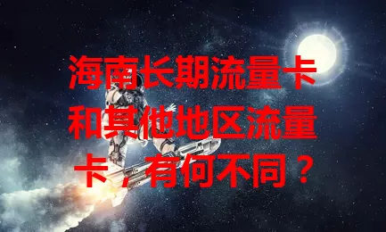 海南长期流量卡和其他地区流量卡，有何不同？
