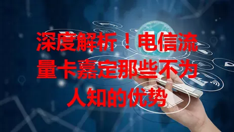 深度解析！电信流量卡嘉定那些不为人知的优势