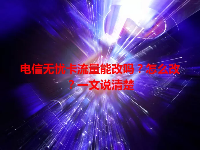 电信无忧卡流量能改吗？怎么改？一文说清楚