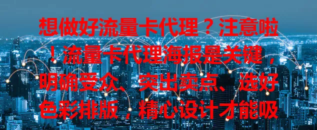 想做好流量卡代理？注意啦！流量卡代理海报是关键，明确受众、突出卖点、选好色彩排版，精心设计才能吸引客户，开启成功之路
