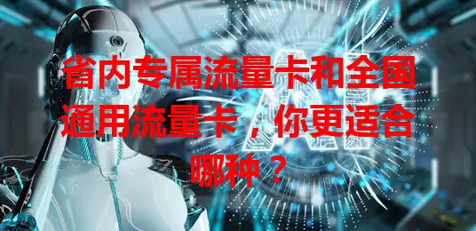 省内专属流量卡和全国通用流量卡，你更适合哪种？